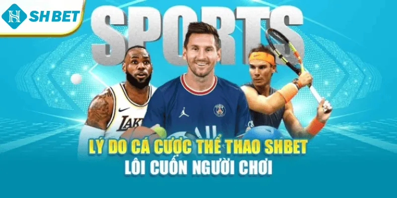 Lý do cá cược thể thao SHBET lôi cuốn người chơi
